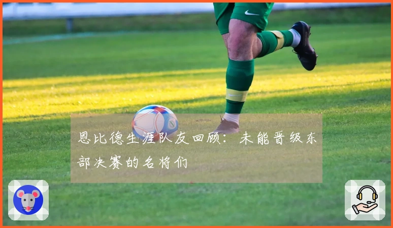 恩比德生涯队友回顾：未能晋级东部决赛的名将们