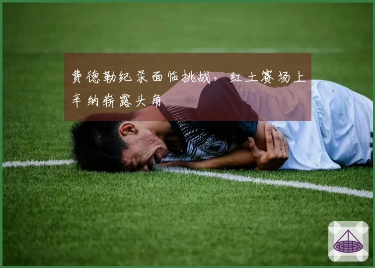 费德勒纪录面临挑战，红土赛场上辛纳崭露头角
