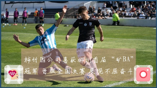 柿竹园公司喜获郴州首届“矿BA”冠军 晋级全国决赛 展现不屈奋斗的精神！